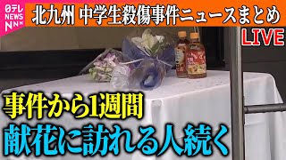 【ライブ】『北九州市　中学生2人殺傷事件』逮捕の男、事件の3日後以降外出せず…周囲との接触避けていたか / 献花に訪れた中学生「本当に悲しかった」　──ニュースまとめライブ（日テレNEWS LIVE）