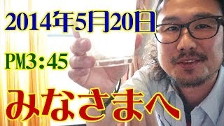 みなさまへ。2014年5月20日PM3：45 (Today's video letter ) 【飯動画】 【Japanese】