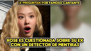 ROSE ES CUESTIONADA SOBRE SU EX NOVIO CON UN DETECTOR DE MENTIRAS + LE PREGUNTAN POR FAMOSO CANTANTE