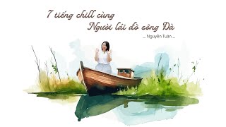 7 TIẾNG CHILL CÙNG NGƯỜI LÁI ĐÒ SÔNG ĐÀ | CHILL CÙNG VĂN HỌC