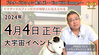 ドクタードルフィンだけが地球人に伝えられる 2024年4月4日(木)正午 大宇宙イベント 〜 You Will Change 〜