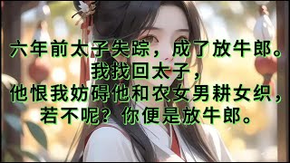 【完结】六年前太子失踪，成了放牛郎。我找回太子，他恨我妨碍他和农女男耕女织，若不呢？太子你便继续做你的放牛郎吧＃一口气看完＃小时＃故事＃完结＃古言#一口氣看完 #完結