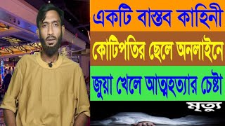 একটি বাস্তব কাহিনী  কোটিপতির ছেলে অনলাইনে জুয়া খেলে আত্মহত্যার চেষ্টা