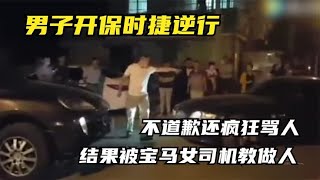 男子开保时捷逆行，不道歉还疯狂骂人，结果被宝马女司机教做人