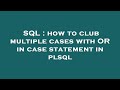SQL : how to club multiple cases with OR in case statement in plsql