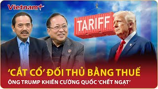 Chuyên gia: Ông Trump ‘cắt cổ’ đối thủ bằng thuế, cường quốc dám đối đầu sẽ ‘chết ngạt’ | BLQT | VNP