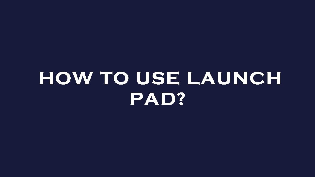 How To Use Launch Pad Youtube
