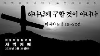 [의정부 엘림교회] 하나님께 구할 것이 아니냐 I 이사야 8장 19~22절 I 2025-2-25 새벽예배 I 김승기 목사