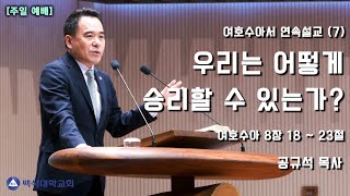 2024.03.17  천안백석대학교회ㅣ주일 2부 예배ㅣ여호수아서 연속설교 (7)ㅣ우리는 어떻게 승리할 수 있는가?ㅣ공규석 목사