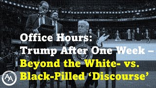 Office Hours: Trump After One Week – Beyond the White- vs. Black-Pilled ‘Discourse’