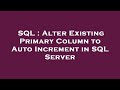 SQL : Alter Existing Primary Column to Auto Increment in SQL Server