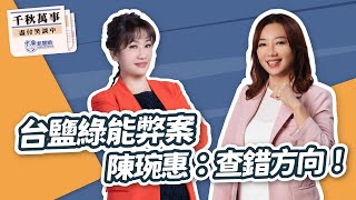 【千秋萬事】台鹽綠能弊案 陳琬惠：查錯方向！｜前立委 陳琬惠｜王淺秋｜10.24.24