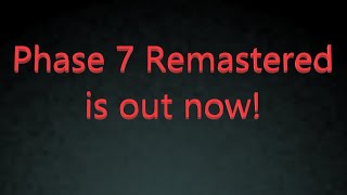 PHASE 7 REMASTERED IS OUT NOW!!! (Link in the description)