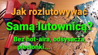 Rozlut samą lutownicą. Wylut różnych elementów bez odsysacza ani hot-aira