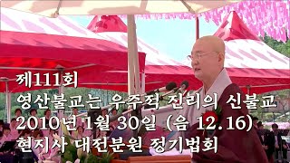 [현지사 자재만현큰스님 법문] 제111회 영산불교는 우주적 진리의 신불교 (2010년1월30일 대전분원 정기법회)