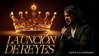 LA UNCION DE REYES - PASTOR JON MONTALBAN