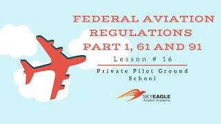 Lesson 16 | Federal Aviation Regulations: Part 1, Part 61 and 91 | Private Pilot Ground School