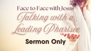 Face to Face with Jesus | Talking with a Leading Pharisee | Sermon Only | Pastor Tony Nichols