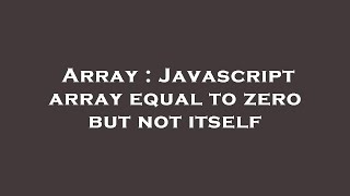 Array : Javascript array equal to zero but not itself