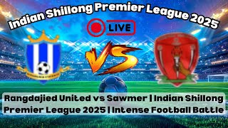 Rangdajied United vs Sawmer | Indian Shillong Premier League 2025 | Intense Football Battle