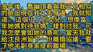 多年後，喬幽頂着與我三分相似的臉出現在我丈夫身邊。我早就知道，這個小三的女兒，想像當年她媽對待我媽一樣對付我。可我怎麼會如她的意呢？當天我就給沈良洲留下一份離婚協議，要了他半副身家提前離場。