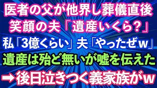 【スカッとする話】医者の父が他界し葬儀直後、夫が笑顔で「遺産いくら？」と聞いてきた。私「3億くらいかな」夫「やったぜｗ」遺産は殆ど無いが嘘を伝えた。→後日なぜか泣きついてきた義家族