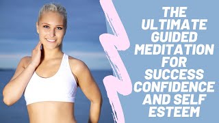 The Ultimate Guided Meditation for Success Confidence and Self Esteem - Relaxation