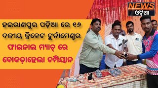 ହଇରାଣପୁର ପଡ଼ିଆ ରେ ୧୬ ଦଳୀୟ କ୍ରିକେଟ ଟୁର୍ନାମେଣ୍ଟର  ଫାଇନାଲ ମ୍ୟାଚ୍ ରେ ବୋକଡ଼ାହେଲା ଚମ୍ପିୟାନ ।