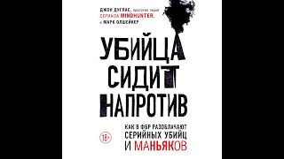 Джон Дуглас – Убийца сидит напротив. Как в ФБР разоблачают серийных убийц и маньяков. [Аудиокнига]