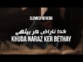 خدا ناراض کر بیٹھے Slowed Reverb • Lyrics • Urdu & Hindi • Khuda Naraz Ker Bethay