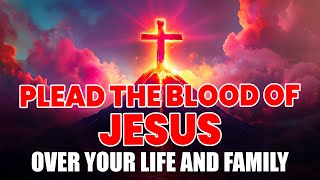 POWERFUL PRAYERS To Plead The Blood Of Jesus For Protection | No Weapon Formed Will Prosper