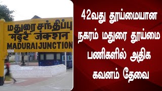 42வது தூய்மையான நகரம் மதுரை தூய்மை பணிகளில் அதிக கவனம் தேவை