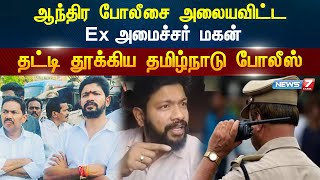 Ex-Andhra Minister’s son arrested in TN | ஆந்திர Ex. அமைச்சர் மகன் தமிழகத்தில் கைது!