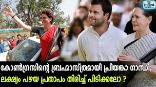 കോണ്‍ഗ്രസിന്റെ ബ്രഹ്മാസ്ത്രമായി പ്രിയങ്കാ ഗാന്ധി; ലക്ഷ്യം പഴയ പ്രതാപം തിരിച്ച് പിടിക്കലോ ?