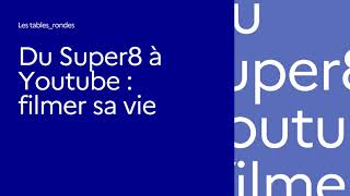 Les tables rondes « Du Super-8 à YouTube : filmer sa vie »