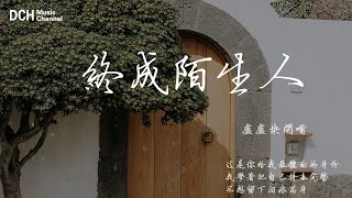 終成陌生人 - 盧盧快閉嘴- 【動態歌詞】-『這是你給我最體面的身份，我學著把自己拼湊完整，不想留下淚痕滿身』