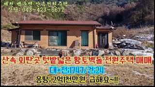 제천산속전원주택/제천외딴전원주택/제천저렴한전원주택/제천황토전원주택/백운면전원주택/제천시 백운면 산속외딴곳 텃밭넓은 황토전원주택매매,