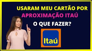 Usaram meu cartão por aproximação Itaú  o que fazer?