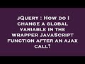 jQuery : How do I change a global variable in the wrapper JavaScript function after an ajax call?