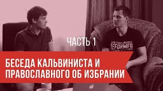 Беседа кальвиниста и православного об избрании. Часть 1