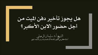 هل يجوز تأخير دفن الميت من أجل حضور الابن الأكبر؟ الشيخ سليمان الرحيلي حفظه الله