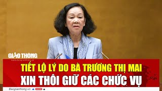 Tiết lộ lý do bà Trương Thị Mai xin thôi giữ các chức vụ