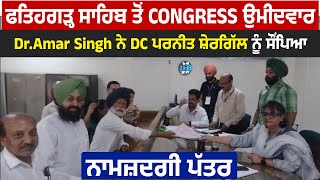 ਫਤਿਹਗੜ੍ਹ ਸਾਹਿਬ ਤੋਂ Congress ਉਮੀਦਵਾਰ Dr.Amar Singh ਨੇ DC ਪਰਨੀਤ ਸ਼ੇਰਗਿੱਲ ਨੂੰ ਸੌਂਪਿਆ ਨਾਮਜ਼ਦਗੀ ਪੱਤਰ