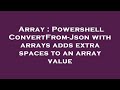 Array : Powershell ConvertFrom-Json with arrays adds extra spaces to an array value