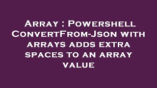 Array : Powershell ConvertFrom-Json with arrays adds extra spaces to an array value
