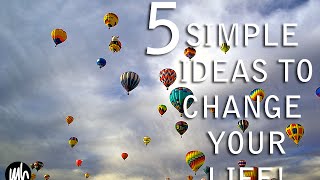 5 SIMPLE IDEAS TO CHANGE YOUR LIFE!