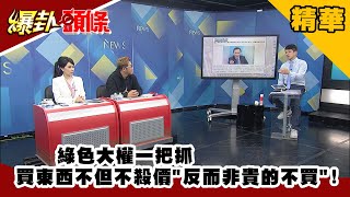 【爆卦頭條 】綠色大權一把抓 買東西不但不殺價\