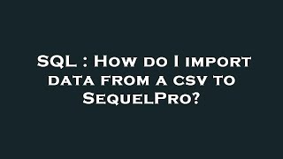 SQL : How do I import data from a csv to SequelPro?