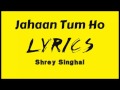 Jahaan Tum Ho Lyrics Shrey Singhal