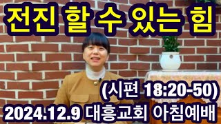 [내손동 대흥교회] 2024.12.9ㅣ아침예배ㅣ 전진 할 수 있는 힘ㅣ 시편 18:20-50